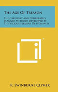 The Age Of Treason: The Carefully And Deliberately Planned Methods Developed By The Vicious Element Of Humanity - Hardcover