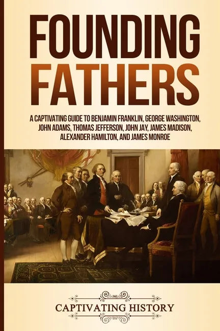 Founding Fathers: A Captivating Guide to Benjamin Franklin, George Washington, John Adams, Thomas Jefferson, John Jay, James Madison, Al - Paperback