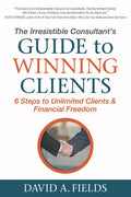 The Irresistible Consultant's Guide to Winning Clients: 6 Steps to Unlimited Clients & Financial Freedom - Paperback