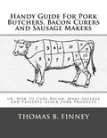 Handy Guide For Pork Butchers, Bacon Curers and Sausage Makers: or, How to Cure Bacon, Make Sausage and Preserve other Pork Products - Paperback