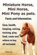 Miniature Horse, Mini Horse, Mini Pony as Pets. Facts and Information. Miniature Horses Care, Health, Keeping, Raising, Training, Play, Food, Costs an - Paperback