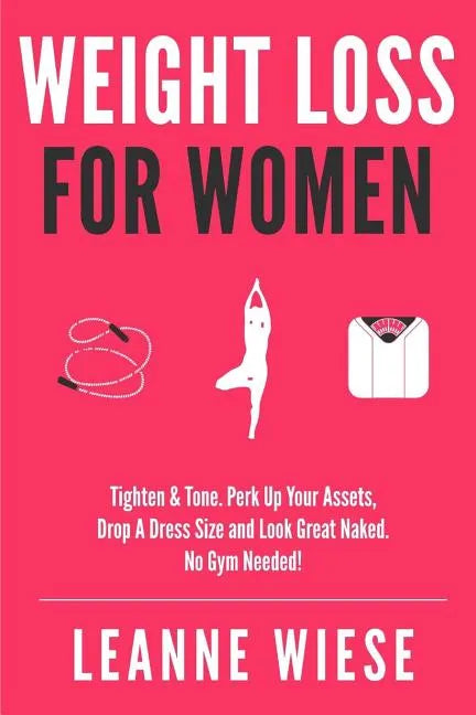 Weight Loss For Women: Tighten & Tone, Perk Up Your Assets, Drop a Dress Size and Look Great Naked. No Gym Needed! - Paperback
