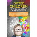 Gifted Children Decoded: Nurture Intellectual, Emotional, and Social Growth Through Simple Effective Strategies and Advocacy - Hardcover