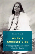 When a Goddess Dies: Worshipping Ma Anandamayi After Her Death - Paperback