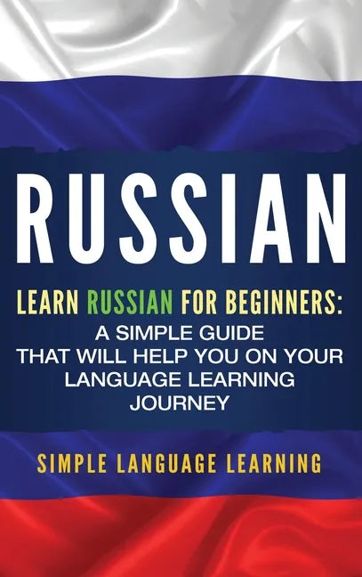 Russian: Learn Russian for Beginners: A Simple Guide that Will Help You on Your Language Learning Journey - Hardcover