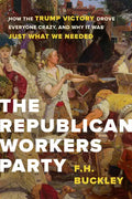 The Republican Workers Party: How the Trump Victory Drove Everyone Crazy, and Why It Was Just What We Needed - Hardcover
