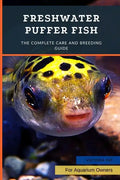 Freshwater Puffer Fish: The Complete Care And Breeding Guide - Paperback