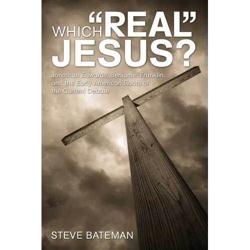 Which "Real" Jesus?: Jonathan Edwards, Benjamin Franklin, and the Early American Roots of the Current Debate - Hardcover