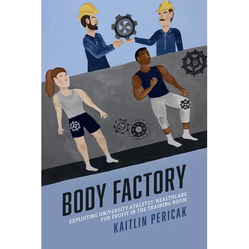 Body Factory: Exploiting University Athletes' Healthcare for Profit in the Training Room - Hardcover