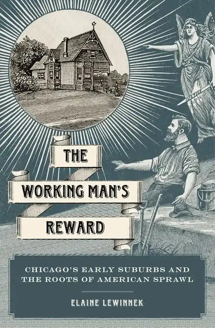 Working Man's Reward: Chicago's Early Suburbs and the Roots of American Sprawl - Hardcover