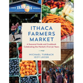 Ithaca Farmers Market: A Seasonal Guide and Cookbook Celebrating the Market's First 50 Years - Hardcover