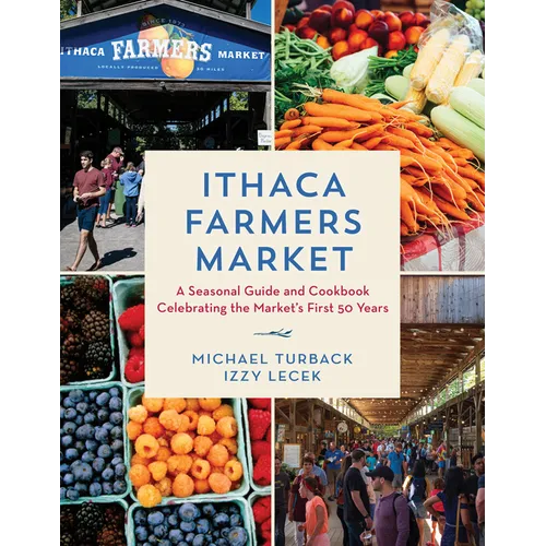 Ithaca Farmers Market: A Seasonal Guide and Cookbook Celebrating the Market's First 50 Years - Hardcover