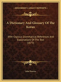 A Dictionary And Glossary Of The Koran: With Copious Grammatical References And Explanations Of The Text (1873) - Hardcover