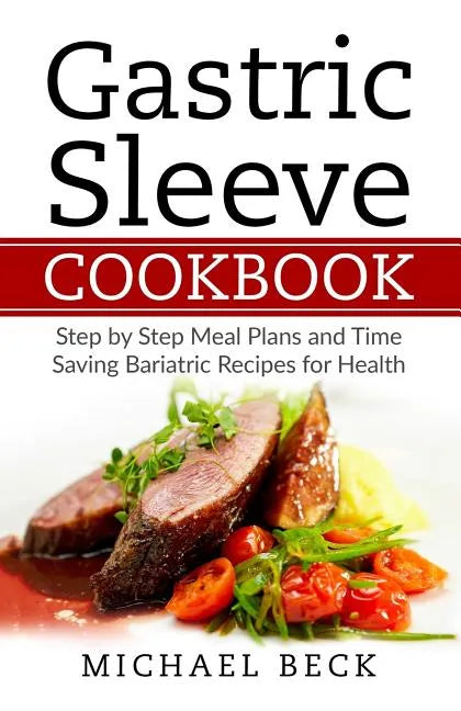 Gastric Sleeve Cookbook: Step by Step Meal Plans and Time Saving Bariatric Recipes for Health - Paperback