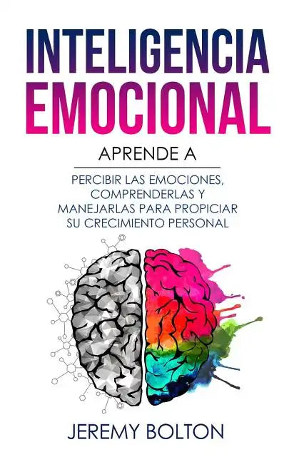 Inteligencia Emocional: Aprende a Percibir Emociones, Entender Emociones, Y Dirigir Emociones Para Mejorar Su Crecimiento Personal - Paperback