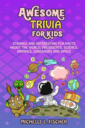 Awesome Trivia For Kids: Strange And Interesting Fun Facts About The World, Presidents, Science, Animals, Dinosaurs And Space - Paperback