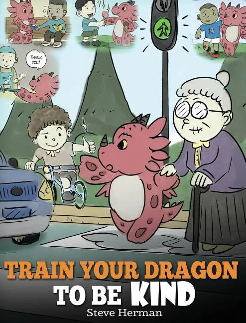 Train Your Dragon To Be Kind: A Dragon Book To Teach Children About Kindness. A Cute Children Story To Teach Kids To Be Kind, Caring, Giving And Thoug - Hardcover