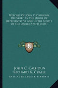 Speeches of John C. Calhoun, Delivered in the House of Represpeeches of John C. Calhoun, Delivered in the House of Representative and in the Senate of - Paperback