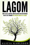Lagom: How to Live a Happier, More Balanced and Sustainable Way of Life Through the Swedish Art of Lagom - Paperback