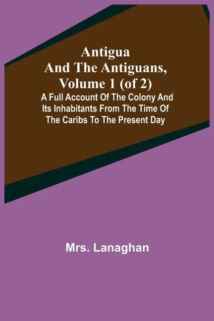 Antigua and the Antiguans, Volume 1 (of 2); A full account of the colony and its inhabitants from the time of the Caribs to the present day - Paperback