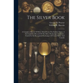 The Silver Book: A Complete History Of Silver Metal From The Earliest Times. A Full Analytical Record Of The Silver Producing Companies - Paperback