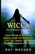 Wicca: Book of Shadows for Beginners: Learn Wiccan Magick, Spells and Rituals for Love, Sex, Beauty, Marriage, Wealth, Happiness and Power - Paperback