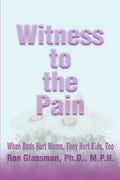 Witness to the Pain: When Dads Hurt Moms, They Hurt Kids, Too - Paperback