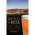 Bend Beer: A History of Brewing in Central Oregon - Hardcover