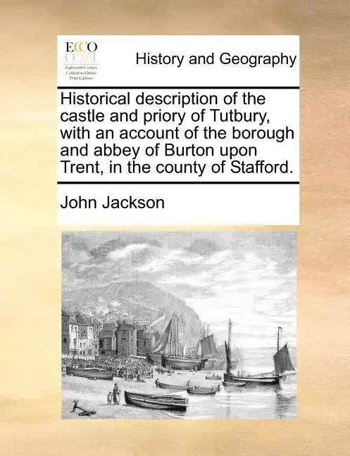 Historical Description of the Castle and Priory of Tutbury, with an Account of the Borough and Abbey of Burton Upon Trent, in the County of Stafford. - Paperback