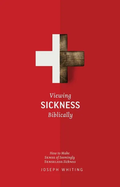 Viewing Sickness Biblically: Making Sense of Seemingly Senseless Sickness - Paperback