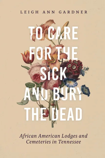 To Care for the Sick and Bury the Dead: African American Lodges and Cemeteries in Tennessee - Hardcover