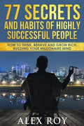 77 Secrets and Habits of Highly Successful People: How to Think, Behave, Grow Rich and Build Your Millionaire Mind - Paperback