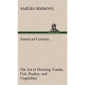 American Cookery The Art of Dressing Viands, Fish, Poultry, and Vegetables - Hardcover