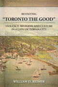 Revisiting Toronto the Good: Violence, Religion and Culture in a Late Victorian City - Paperback