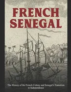 French Senegal: The History of the French Colony and Senegal's Transition to Independence - Paperback