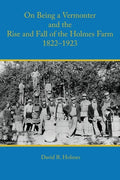 On Being a Vermonter and the Rise and Fall of the Holmes Farm 1822-1923 - Paperback