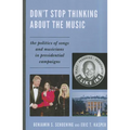 Don't Stop Thinking About the Music: The Politics of Songs and Musicians in Presidential Campaigns - Paperback
