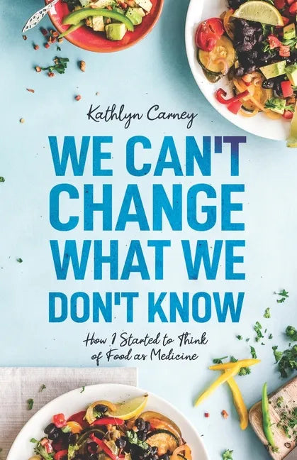 We Can't Change What We Don't Know: How I Started to Think of Food as Medicine - Paperback