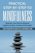 Practical Step by Step to Mindfulness: Do You Feel Overwhelmed, Stressed & Depressed? Learn How to Overcome Social Anxiety, Low Self-Esteem & Eliminat - Paperback