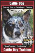 Cattle Dog Training Book for Cattle Dogs & Puppies By BoneUP DOG Training: Are You Ready to Bone Up? Easy Training * Fast Results Cattle Dog Training - Paperback