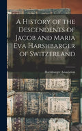 A History of the Descendents of Jacob and Maria Eva Harshbarger of Switzerland - Hardcover