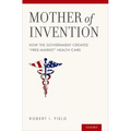 Mother of Invention: How the Government Created "free-Market" Health Care - Hardcover