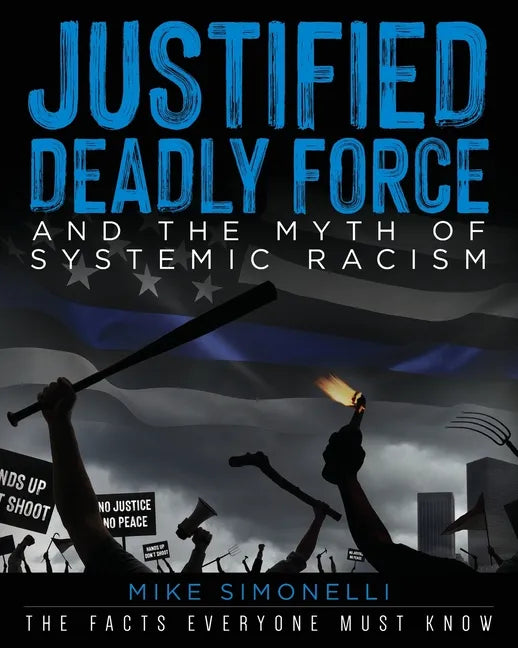 Justified Deadly Force and the Myth of Systemic Racism: The Facts Everyone Must Know - Paperback