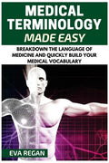 Medical Terminology: Medical Terminology Made Easy: Breakdown the Language of Medicine and Quickly Build Your Medical Vocabulary - Paperback