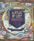 Atlas of Lost Kingdoms: Discover Mythical Lands, Lost Cities and Vanished Islands - Hardcover