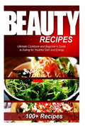 Beauty Recipes: Ultimate Cookbook and Beginner's Guide to Eating for Youthful Skin and Energy - Paperback