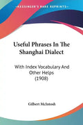 Useful Phrases in the Shanghai Dialect: With Index Vocabulary and Other Helps (1908) - Paperback