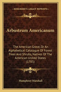 Arbustrum Americanum: The American Grove, Or An Alphabetical Catalogue Of Forest Trees And Shrubs, Natives Of The American United States (1785) - Paperback