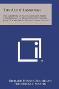 The Aleut Language: The Elements of Aleut Grammar with a Dictionary in Two Parts Containing Basic Vocabularies of Aleut and English - Paperback