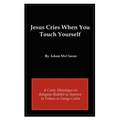 Jesus Cries When You Touch Yourself: A Comic Monologue on Religious Bullshit in America in Tribute to George Carlin - Paperback
